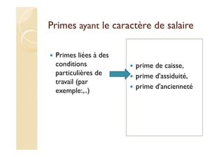 Primes ayant le caractère de salaire
Primes liées à des
conditions
particulières de
travail (par
exemple:,..)
prime de caisse,
prime d'assiduité,
prime d'ancienneté
 