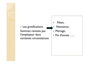 Les gratifications
Sommes remises par
l'employeur dans
certaines circonstances
Fêtes,
Naissance,
Mariage,
Fin d'année …..
 