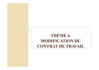 THÈME 4.
MODIFICATION DU
CONTRAT DE TRAVAIL
 