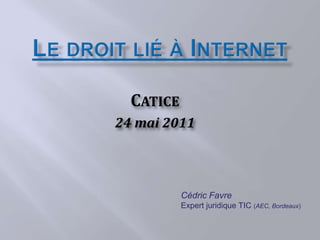 CATICE
24 mai 2011



           Cédric Favre
           Expert juridique TIC (AEC, Bordeaux)
 