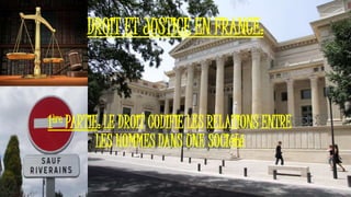 DROIT ET JUSTICE EN FRANCE:
1ère PARTIE: LE DROIT CODIFIE LES RELATIONS ENTRE
LES HOMMES DANS UNE SOCIété
 