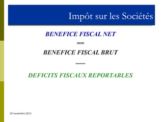 Impôt sur les Sociétés
BENEFICE FISCAL NET
==
BENEFICE FISCAL BRUT
___
DEFICITS FISCAUX REPORTABLES

29 novembre 2013

 