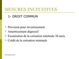 MESURES INCITATIVES
1- DROIT COMMUN





Provision pour investissement
Amortissement dégressif
Exonération de la cotisation minimale 36 mois
Crédit de la cotisation minimale

29 novembre 2013

 