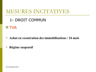 MESURES INCITATIVES
1- DROIT COMMUN


TVA



Achat en exonération des immobilisations / 24 mois



Régime suspensif

29 novembre 2013

 