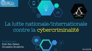 La lutte nationale/internationale
contre la cybercriminalité
Réalisée par :
Iheb Ben Salem
Houssem Boukhris
16/12/20161
 