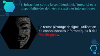 9
Le terme piratage désigne l’utilisation
de connaissances informatiques à des
fins illégales.
3. Infractions contre la confidentialité, l'intégrité et la
disponibilité des données et systèmes informatiques
 