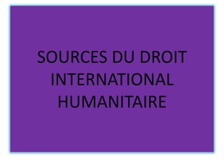 SOURCES DU DROIT
INTERNATIONAL
HUMANITAIRE

 