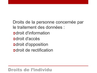 Droits de la personne concernée par
le traitement des données :
droit d'information
droit d'accès
droit d'opposition
droit de rectification
Droits de l’individu
 