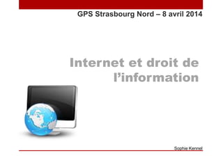 Internet et droit de
l’information
GPS Strasbourg Nord – 8 avril 2014
Sophie Kennel
 