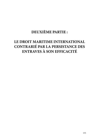 155
DEUXIÈME PARTIE :
LE DROIT MARITIME INTERNATIONAL
CONTRARIÉ PAR LA PERSISTANCE DES
ENTRAVES À SON EFFICACITÉ
 