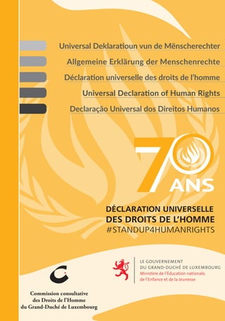 Declaração Universal dos Direitos Humanos
Universal Deklaratioun vun de Mënscherechter
Allgemeine Erklärung der Menschenrechte
Déclaration universelle des droits de l’homme
Universal Declaration of Human Rights
70ANS-DÉCLARATIONUNIVERSELLEDESDROITSDEL’HOMME
cover.indd 1 08/11/2018 15:23
 