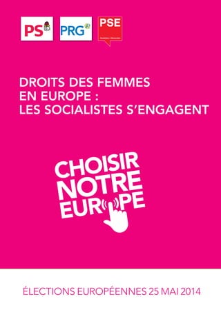 ÉLECTIONS EUROPÉENNES 25 MAI 2014
DROITS DES FEMMES
EN EUROPE :
LES SOCIALISTES S’ENGAGENT
 