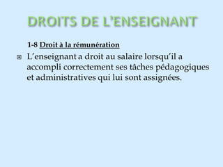 1-8 Droit à la rémunération
 L’enseignant a droit au salaire lorsqu’il a
accompli correctement ses tâches pédagogiques
et administratives qui lui sont assignées.
 