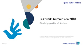 © 2018 Ipsos 1
Les droits humains en 2018
Étude Ipsos Global Advisor
© 2018 Ipsos. All rights reserved. Contains Ipsos' Confidential and Proprietary information
and may not be disclosed or reproduced without the prior written consent of Ipsos.
 