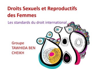 Droits Sexuels et Reproductifs 
des Femmes 
Les standards du droit international 
Groupe 
TAWHIDA BEN 
CHEIKH 
 