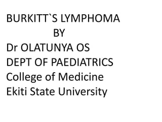 BURKITT`S LYMPHOMA
BY
Dr OLATUNYA OS
DEPT OF PAEDIATRICS
College of Medicine
Ekiti State University
 