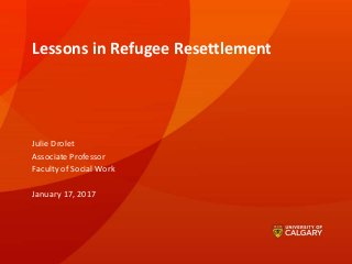 Lessons in Refugee Resettlement
Julie Drolet
Associate Professor
Faculty of Social Work
January 17, 2017
 