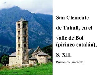 San Clemente
de Tahull, en el
valle de Boí
(pirineo catalán),
S. XII.
Románico lombardo

 