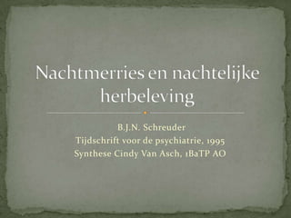  B.J.N. Schreuder Tijdschrift voor de psychiatrie, 1995 Synthese Cindy Van Asch, 1BaTP AO Nachtmerries en nachtelijke herbeleving 