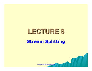 PROCESS INTEGRATION
PROCESS INTEGRATION
LECTURE 8
LECTURE 8
Stream Splitting
 