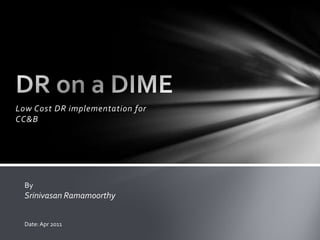 Low Cost DR implementation for CC&B DR on a DIME By  Srinivasan Ramamoorthy Date: Apr 2011 