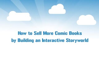 How to Sell More Comic Books
by Building an Interactive Storyworld
 