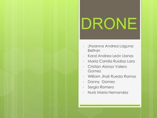 DRONE
• Jhoanna Andrea Laguna
Beltran
• Karol Andrea León Llanos
• Maria Camila Ruidiaz Lara
• Cristian Alonso Valero
Gomez
• William Jhair Rueda Ramos
• Danny Gomez
• Sergio Romero
• Nuris Maria Hernandez
 