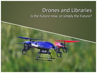 Drones and LibrariesDrones and Libraries
Is the Future now, or simply the Future?Is the Future now, or simply the Future?
 