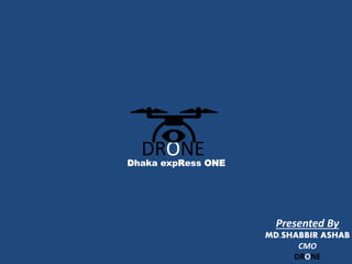 DRONEDhaka expRess ONE
Presented By
MD.SHABBIR ASHAB
CMO
DRONE
 