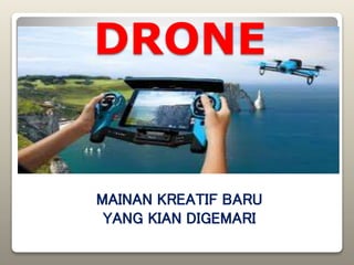 MAINAN KREATIF BARU
YANG KIAN DIGEMARI
DRONE
 