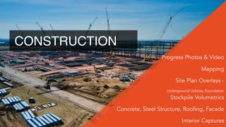 Progress Photos & Video
Mapping
Site Plan Overlays -
Underground Utilities, Foundation
Stockpile Volumetrics
Concrete, Steel Structure, Roofing, Facade
Interior Captures
CONSTRUCTION
 