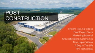System Training Videos
Final Project Tours
Marketing Material
Groundbreaking Ceremonies
Time Lapse Videos
A Day In The Life
FPV Technology
POST-
CONSTRUCTION
 