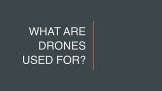 WHAT ARE
DRONES
USED FOR?
 