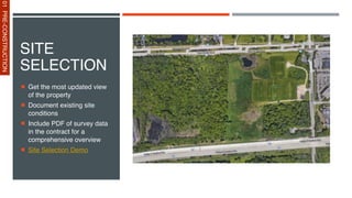 SITE
SELECTION
Get the most updated view
of the property
Document existing site
conditions
Include PDF of survey data
in the contract for a
comprehensive overview
Site Selection Demo
01
PRE-CONSTRUCTION
 