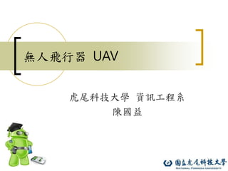 1
無人飛行器 UAV
虎尾科技大學 資訊工程系
陳國益
 