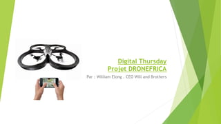Digital Thursday
Projet DRONEFRICA
Par : William Elong . CEO Will and Brothers
 