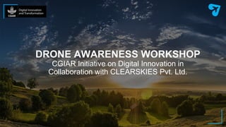 DRONE AWARENESS WORKSHOP
CGIAR Initiative on Digital Innovation in
Collaboration with CLEARSKIES Pvt. Ltd.
 