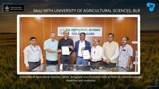 MoU WITH UNIVERSITY OF AGRICULTURAL SCIENCES, BLR
University of Agricultural Sciences, GKVK, Bangalore and Clearskies have an MoU to share knowledge,
expertise and resources.
 