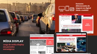 formatos
diferenciados de
impacto no digital
(desk e mobile)
carga de mídia display
em períodos
estratégicos
MÍDIA DISPLAY
SUA
MARCA
SUA
MARCA
 