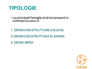 TIPOLOGIE
●
Le principali famiglie di droni presenti in
commercio sono 3:
1. DRONI CON STRUTTURE A ELICHE;
2.DRONI CON STRUTTURA PLANARE;
3. DRONI IBRIDI
 