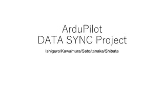 ArduPilot
DATA SYNC Project
Ishiguro/Kawamura/Sato/tanaka/Shibata
 