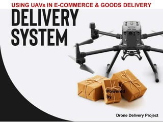 Powered
by
USING UAVs IN E-COMMERCE & GOODS DELIVERY
Drone Delivery Project
 