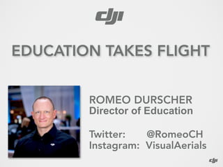 ROMEO DURSCHER  
Director of Education
Twitter: @RomeoCH 
Instagram: VisualAerials
EDUCATION TAKES FLIGHT
 