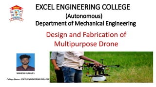 College Name : EXCEL ENGINEERING COLLEGE
MAHESH KUMAR S
Design and Fabrication of
Multipurpose Drone
 