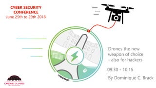 CYBER SECURITY
CONFERENCE
June 25th to 29th 2018
Drones the new
weapon of choice
- also for hackers
09:30 - 10:15
By Dominique C. Brack
 