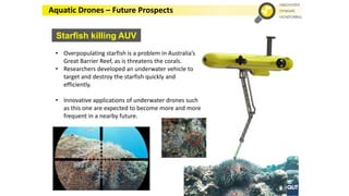 Starfish killing AUV
Aquatic Drones – Future Prospects
• Overpopulating starfish is a problem in Australia’s
Great Barrier...