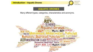AQUATIC DRONES
Many different types, categories, characteristics and acronyms.
Introduction – Aquatic Drones
 