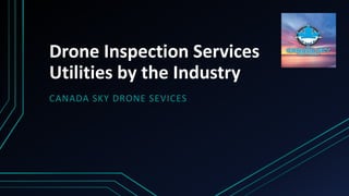 Drone Inspection Services
Utilities by the Industry
CANADA SKY DRONE SEVICES
 