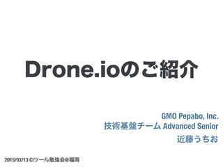 GMO Pepabo, Inc.
技術基盤チーム Advanced Senior
近藤うちお
2015/03/13 CIツール勉強会@福岡
Drone.ioのご紹介
 