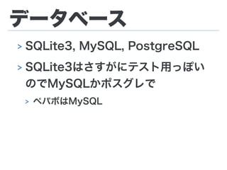 データベース
> SQLite3, MySQL, PostgreSQL
> SQLite3はさすがにテスト用っぽい
のでMySQLかポスグレで
> ペパボはMySQL
 